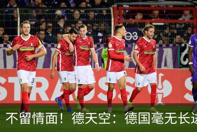 不留情面！德天空：德国毫无长进+表现一无是处，这代人堪称失败