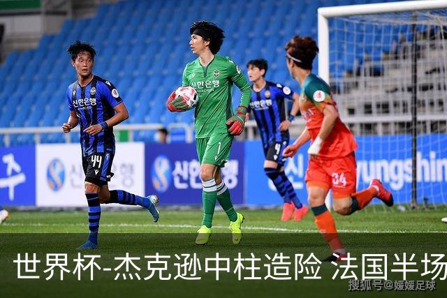 世界杯-杰克逊中柱造险 法国半场仅1射暂0-0塞内加尔