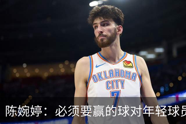 陈婉婷：必须要赢的球对年轻球员压力更大，下半场还可以做得更好