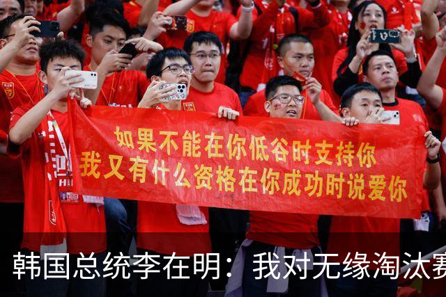 韩国总统李在明：我对无缘淘汰赛这个结果感到无比困惑和荒谬