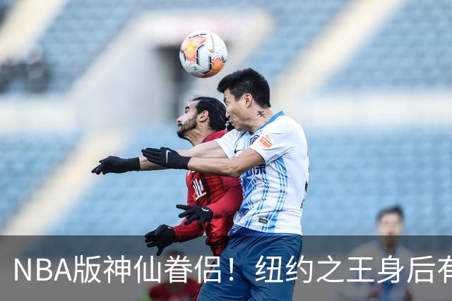 NBA版神仙眷侣！纽约之王身后有贤内助 布伦森因她成人生赢家