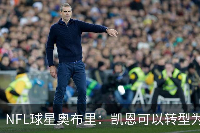 NFL球星奥布里：凯恩可以转型为橄榄球踢球手，就像我当年一样
