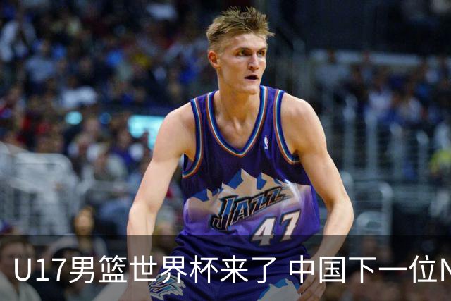 U17男篮世界杯来了 中国下一位NBA球员或就在其中